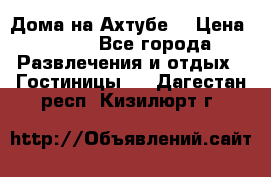 Дома на Ахтубе. › Цена ­ 500 - Все города Развлечения и отдых » Гостиницы   . Дагестан респ.,Кизилюрт г.